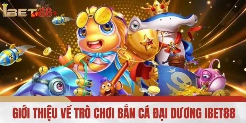 Giới thiệu về trò chơi bắn cá đại dương IBET88