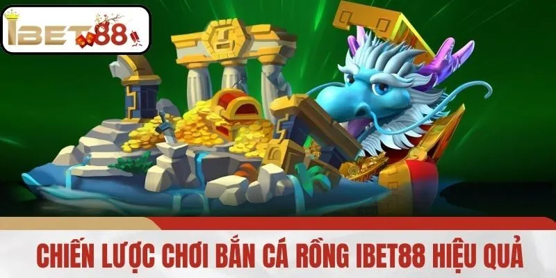 Chiến lược chơi bắn cá rồng IBET88 hiệu quả