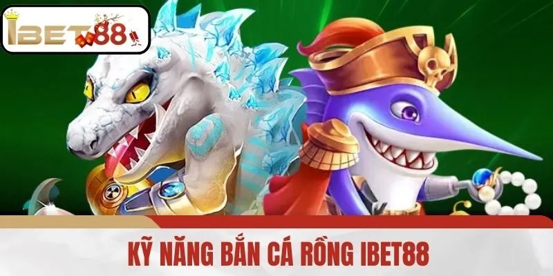 Kỹ năng bắn cá rồng IBET88