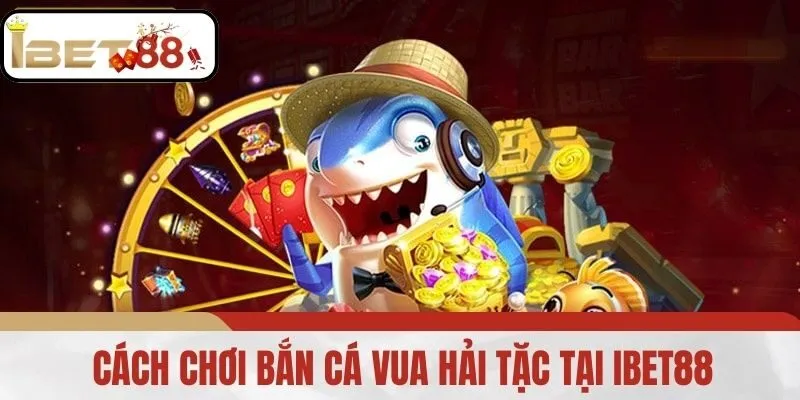 Cách Chơi Bắn Cá Vua Hải Tặc Tại IBET88