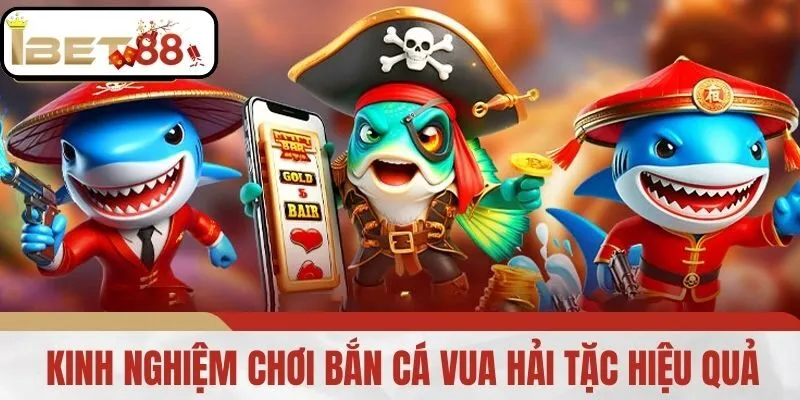 Kinh Nghiệm Chơi Bắn Cá Vua Hải Tặc Hiệu Quả