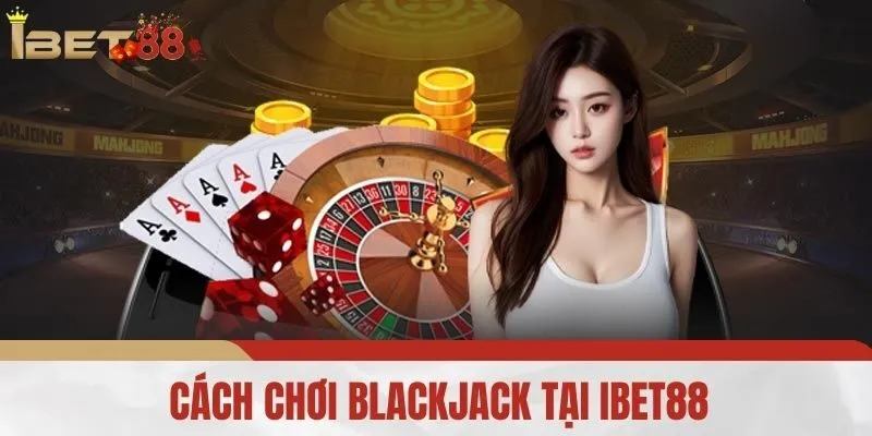 Cách Chơi Blackjack Tại IBET88
