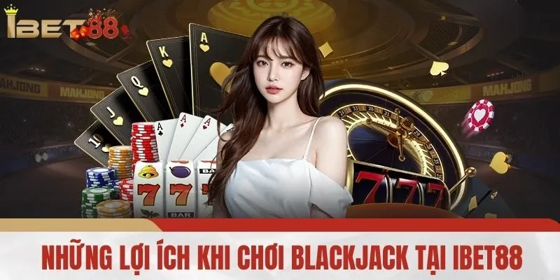 Những Lợi Ích Khi Chơi Blackjack Tại IBET88