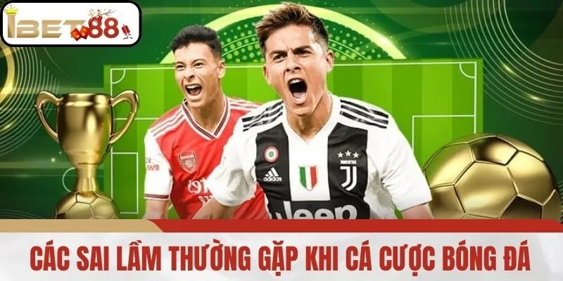 Các Sai Lầm Thường Gặp Khi Cá Cược Bóng Đá