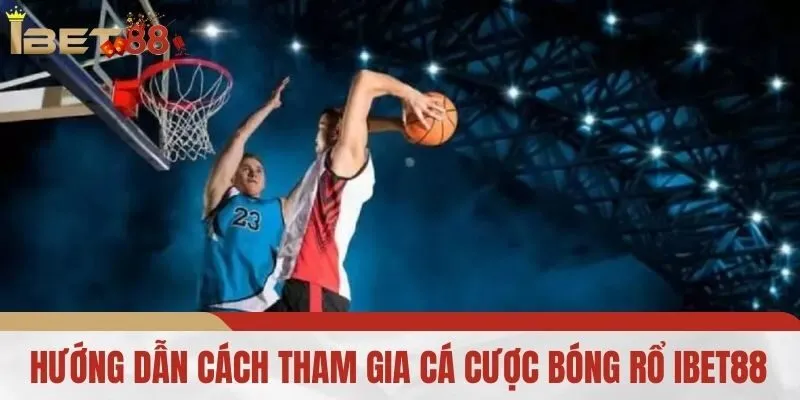 Hướng Dẫn Cách Tham Gia Cá Cược Bóng Rổ iBet88