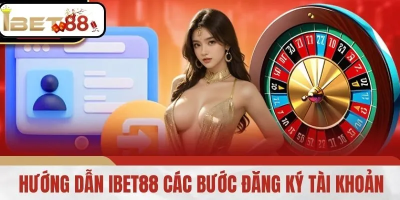 Hướng Dẫn iBet88 - Các Bước Đăng Ký Tài Khoản