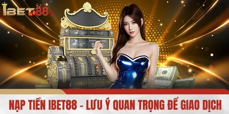 Nạp Tiền iBet88 - Lưu Ý Quan Trọng Để Giao Dịch