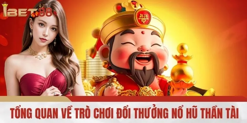 Tổng Quan Về Trò Chơi Đổi Thưởng Nổ Hũ Thần Tài