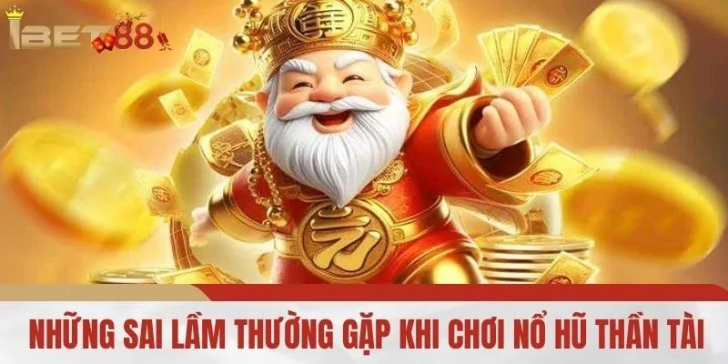 Những Sai Lầm Thường Gặp Khi Chơi Nổ Hũ Thần Tài