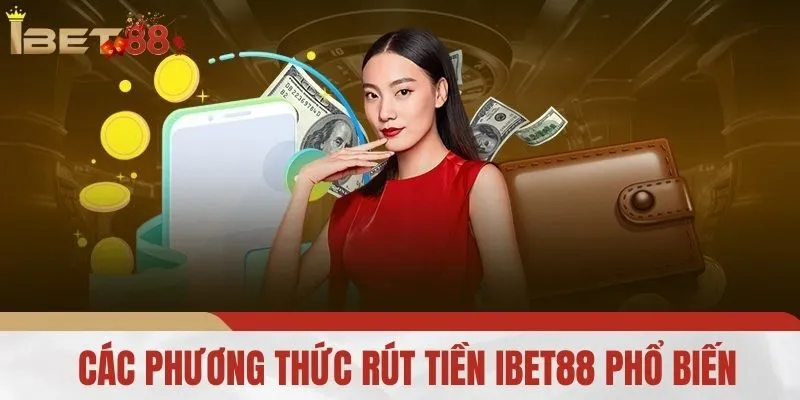Các Phương Thức Rút Tiền iBet88 Phổ Biến